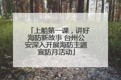 上船第一课，讲好海防新故事 台州公安深入开展海防主题宣防月活动