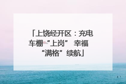 上饶经开区：充电车棚“上岗” 幸福“满格”续航