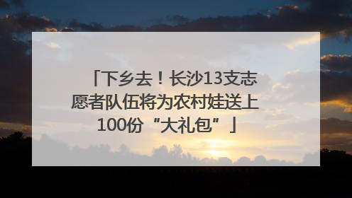下乡去！长沙13支志愿者队伍将为农村娃送上100份“大礼包”