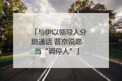 与伊以领导人分别通话 普京说愿当“调停人”
