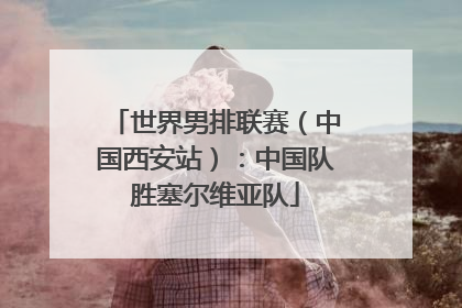世界男排联赛（中国西安站）：中国队胜塞尔维亚队