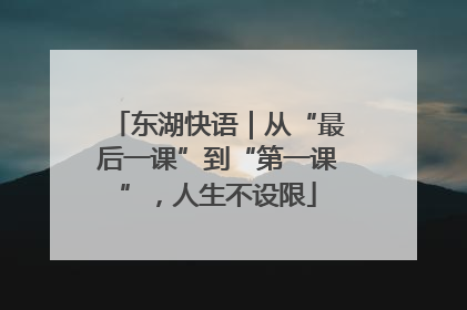 东湖快语｜从“最后一课”到“第一课”，人生不设限