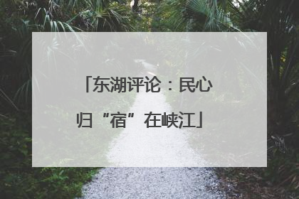 东湖评论：民心归“宿”在峡江