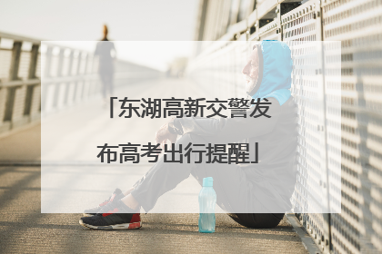 东湖高新交警发布高考出行提醒