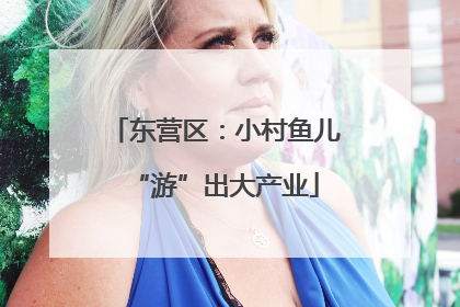东营区：小村鱼儿“游”出大产业