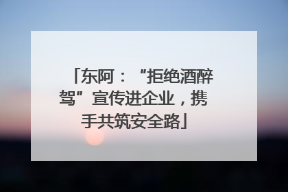 东阿：“拒绝酒醉驾”宣传进企业，携手共筑安全路