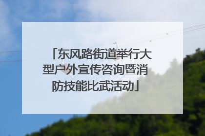 东风路街道举行大型户外宣传咨询暨消防技能比武活动