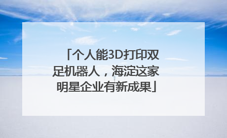 个人能3D打印双足机器人，海淀这家明星企业有新成果