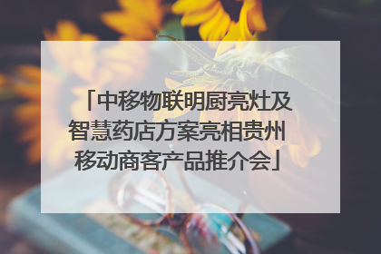 中移物联明厨亮灶及智慧药店方案亮相贵州移动商客产品推介会