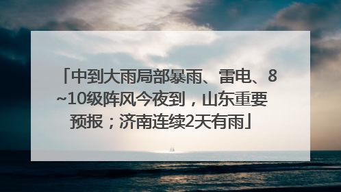 中到大雨局部暴雨、雷电、8~10级阵风今夜到，山东重要预报；济南连续2天有雨