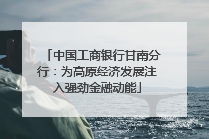 中国工商银行甘南分行：为高原经济发展注入强劲金融动能