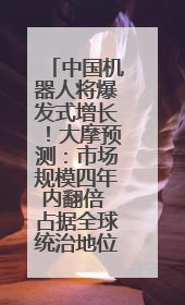 中国机器人将爆发式增长！大摩预测：市场规模四年内翻倍 占据全球统治地位
