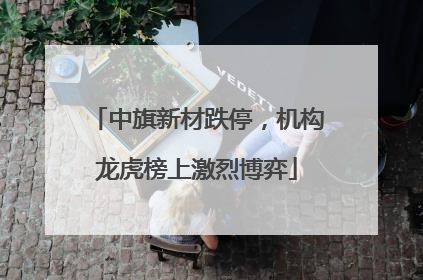 中旗新材跌停，机构龙虎榜上激烈博弈