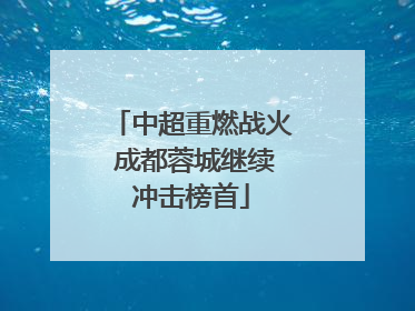 中超重燃战火 成都蓉城继续冲击榜首