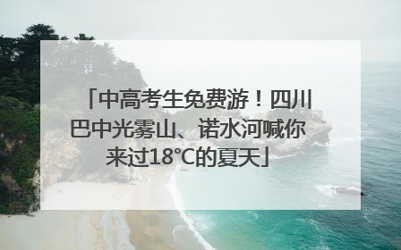 中高考生免费游！四川巴中光雾山、诺水河喊你来过18℃的夏天