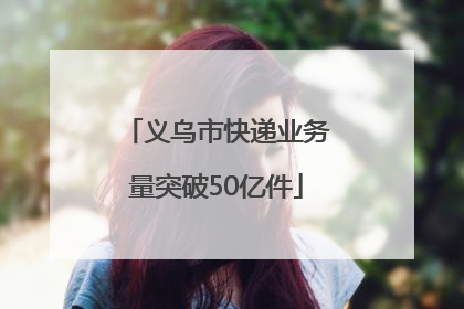 义乌市快递业务量突破50亿件