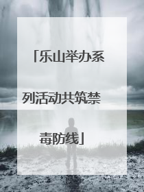 乐山举办系列活动共筑禁毒防线