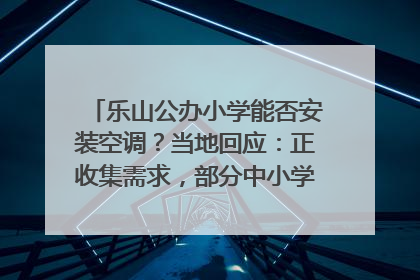 乐山公办小学能否安装空调？当地回应：正收集需求，部分中小学已启动安装｜云求助