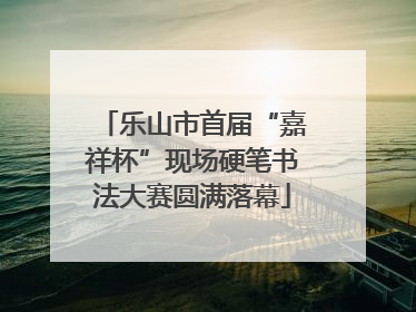 乐山市首届“嘉祥杯”现场硬笔书法大赛圆满落幕