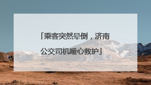 乘客突然晕倒，济南公交司机暖心救护