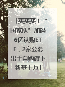买买买！“国家队”加码6亿认购ETF，2家公募出手自购旗下新基千万