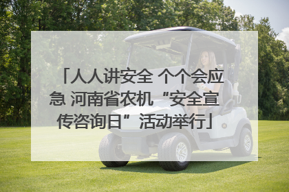 人人讲安全 个个会应急 河南省农机“安全宣传咨询日”活动举行