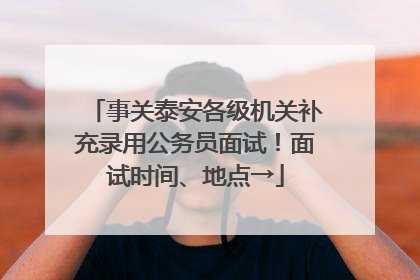 事关泰安各级机关补充录用公务员面试！面试时间、地点→