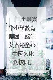 二七区兴华小学教育集团：端午艾香沁童心 中医文化润校园