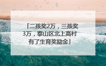 二孩奖2万，三孩奖3万，泰山区北上高村有了生育奖励金