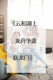 云和湖上，龙舟争渡跃龙门