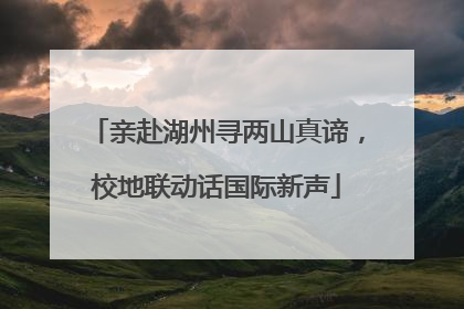 亲赴湖州寻两山真谛，校地联动话国际新声