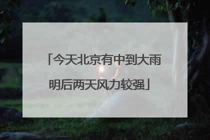 今天北京有中到大雨 明后两天风力较强