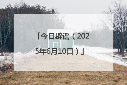 今日辟谣（2025年6月10日）