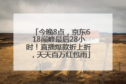 今晚8点，京东618巅峰最后28小时！直播爆款折上折，天天百万红包雨