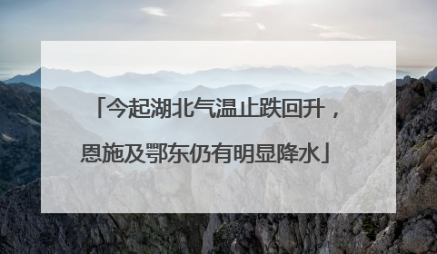 今起湖北气温止跌回升，恩施及鄂东仍有明显降水