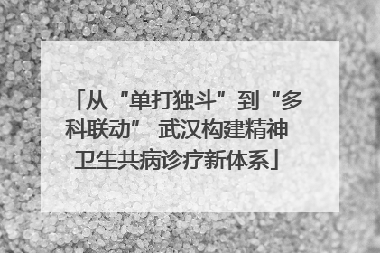 从“单打独斗”到“多科联动” 武汉构建精神卫生共病诊疗新体系