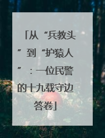从“兵教头”到“护猿人”：一位民警的十九载守边答卷