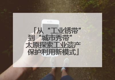 从“工业锈带”到“城市秀带” 太原探索工业遗产保护利用新模式