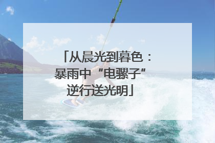 从晨光到暮色：暴雨中“电骡子”逆行送光明