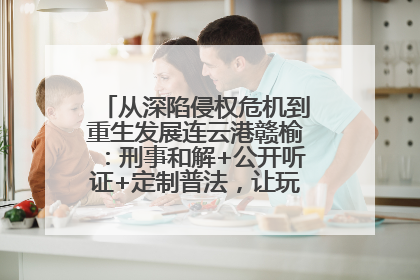 从深陷侵权危机到重生发展连云港赣榆：刑事和解+公开听证+定制普法，让玩具公司回到正轨