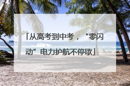 从高考到中考，“零闪动”电力护航不停歇