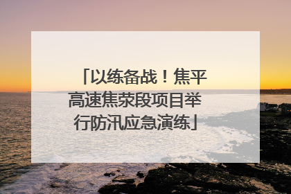 以练备战！焦平高速焦荥段项目举行防汛应急演练