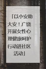 以小安助大安！广饶开展女性心理健康呵护行动进社区活动