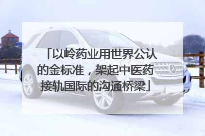 以岭药业用世界公认的金标准，架起中医药接轨国际的沟通桥梁