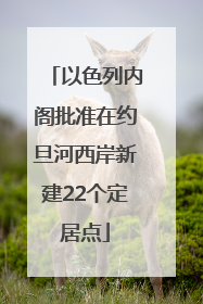 以色列内阁批准在约旦河西岸新建22个定居点