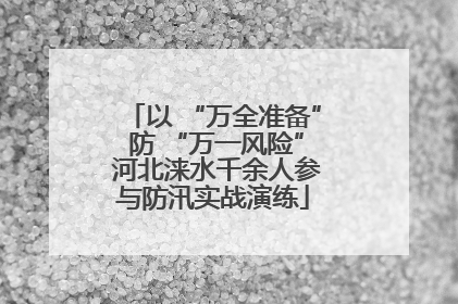 以 “万全准备” 防 “万一风险” 河北涞水千余人参与防汛实战演练