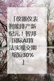 仪器仪表智能排产新纪元！智邦国际AI算法实现交期缩短30%