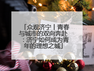 众观济宁丨青春与城市的双向奔赴：济宁如何成为青年的理想之城