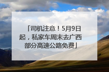 司机注意！5月9日起，私家车周末去广西部分高速公路免费