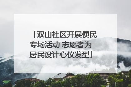 双山社区开展便民专场活动 志愿者为居民设计心仪发型